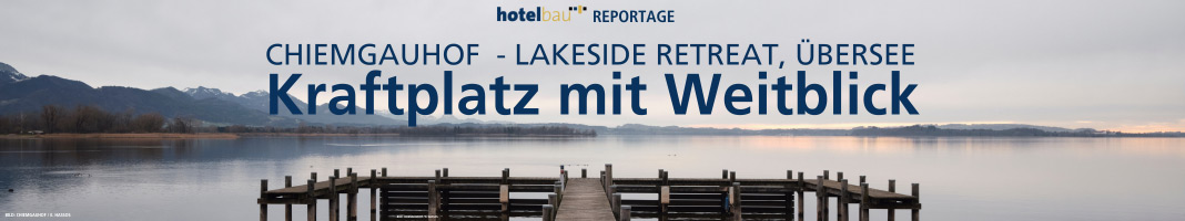 hotelbau LinkedIn Newsletter - CHIEMGAUHOF – LAKESIDE RETREAT, ÜBERSEE
Kraftplatz mit Weitblick